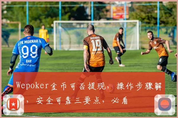 Wepoker金币可否提现，操作步骤解析，安全可靠三要点，必看