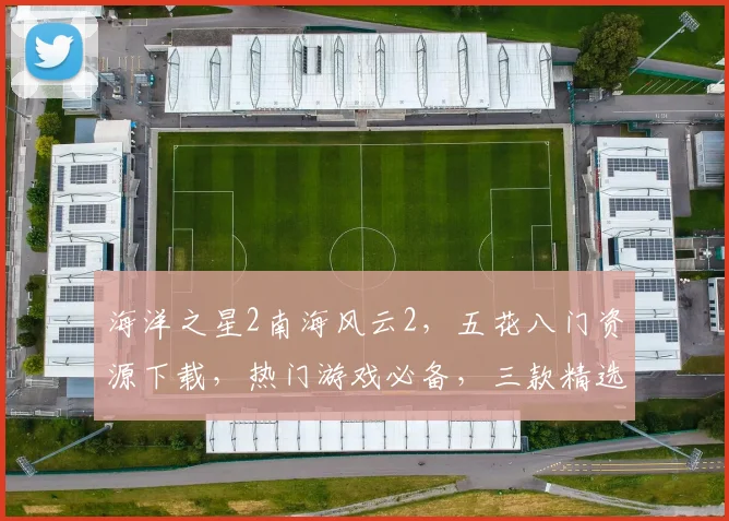 海洋之星2南海风云2，五花八门资源下载，热门游戏必备，三款精选，一键获取