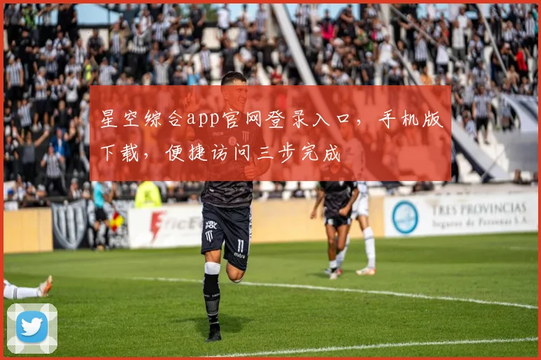 星空综合app官网登录入口，手机版下载，便捷访问三步完成