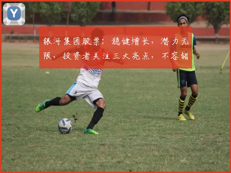 银河集团股票：稳健增长，潜力无限，投资者关注三大亮点，不容错过