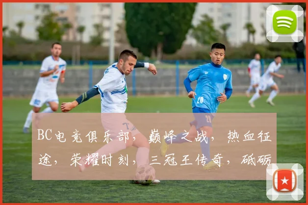 BC电竞俱乐部，巅峰之战，热血征途，荣耀时刻，三冠王传奇，砥砺前行