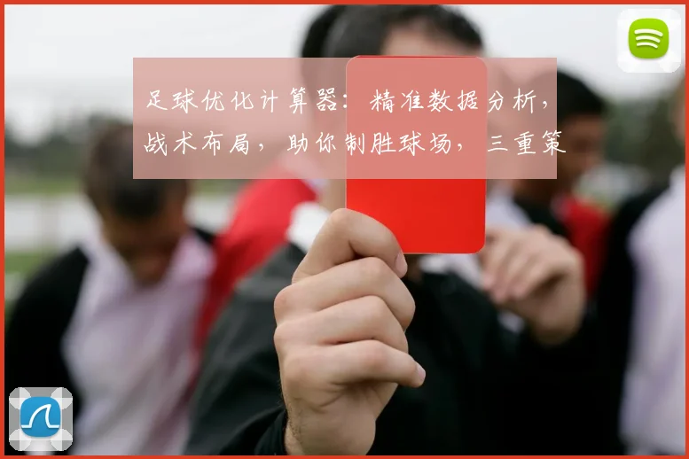 足球优化计算器：精准数据分析，战术布局，助你制胜球场，三重策略，一击即中