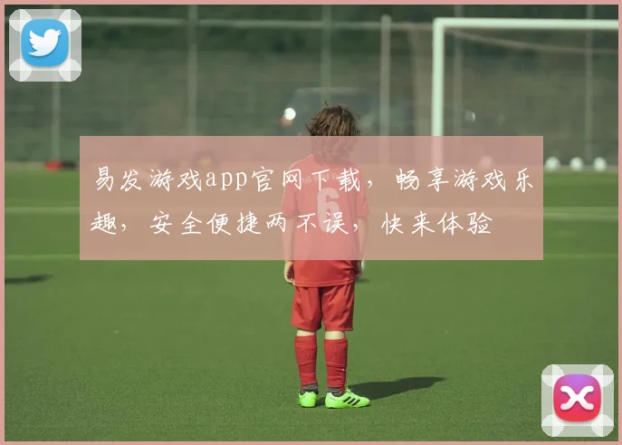 易发游戏app官网下载，畅享游戏乐趣，安全便捷两不误，快来体验