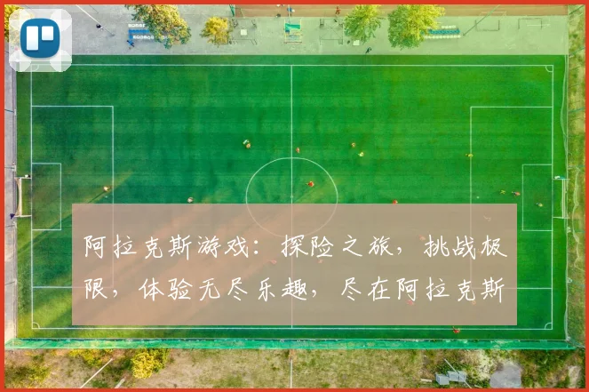 阿拉克斯游戏：探险之旅，挑战极限，体验无尽乐趣，尽在阿拉克斯