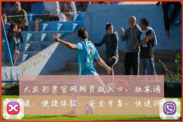 大发彩票官网网页版入口，独家通道，便捷体验，安全可靠，快速投注，赢取大奖