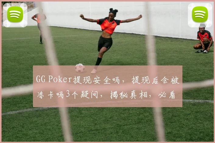 GG Poker提现安全吗，提现后会被冻卡吗3个疑问，揭秘真相，必看