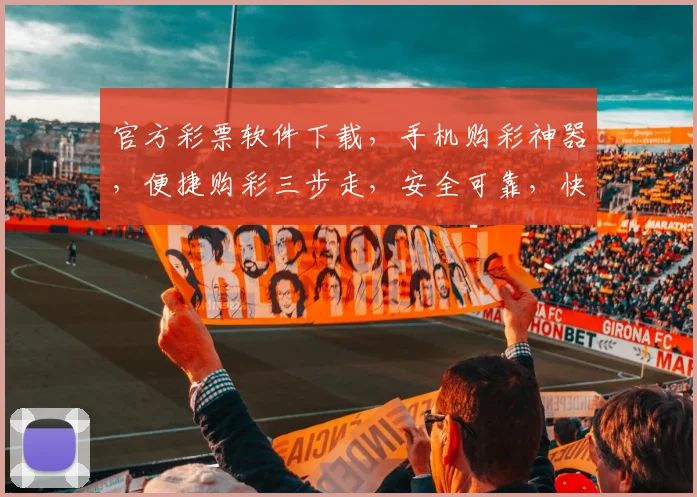 官方彩票软件下载，手机购彩神器，便捷购彩三步走，安全可靠，快来体验